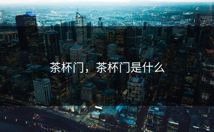 茶杯门，茶杯门是什么