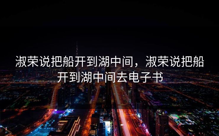 淑荣说把船开到湖中间，淑荣说把船开到湖中间去电子书
