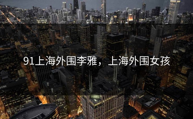91上海外围李雅，上海外围女孩