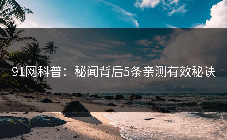 91网科普：秘闻背后5条亲测有效秘诀