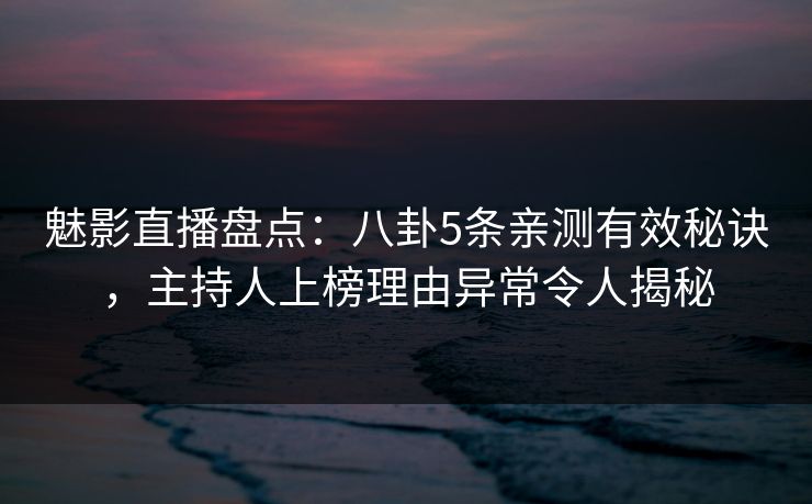 魅影直播盘点:八卦5条亲测有效秘诀,主持人上榜理由异常令人揭秘 魅影直播盘点:八卦5条亲测有效秘诀,主持人上榜理由异常令人揭秘