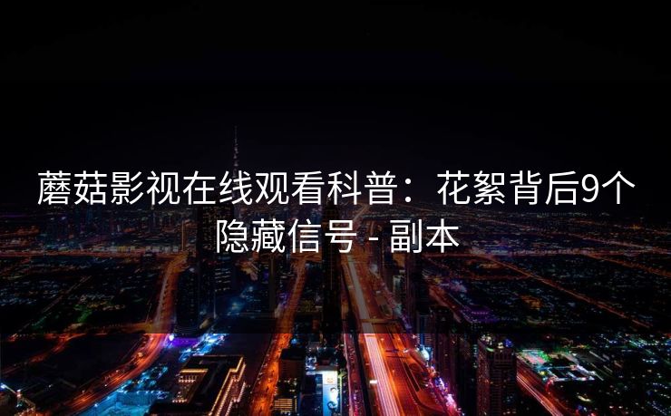蘑菇影视在线观看科普:花絮背后9个隐藏信号 - 副本 蘑菇影视在线观看科普:花絮背后9个隐藏信号 - 副本