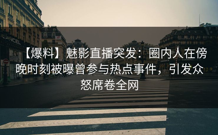 【爆料】魅影直播突发:圈内人在傍晚时刻被曝曾参与热点事件,引发众怒席卷全网 【爆料】魅影直播突发:圈内人在傍晚时刻被曝曾参与热点事件,引发众怒席卷全网