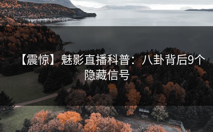 【震惊】魅影直播科普：八卦背后9个隐藏信号