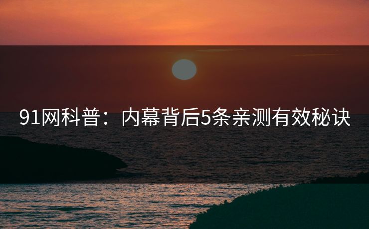 91网科普：内幕背后5条亲测有效秘诀