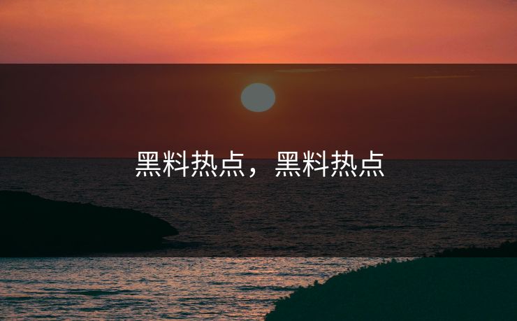 黑料热点，黑料热点