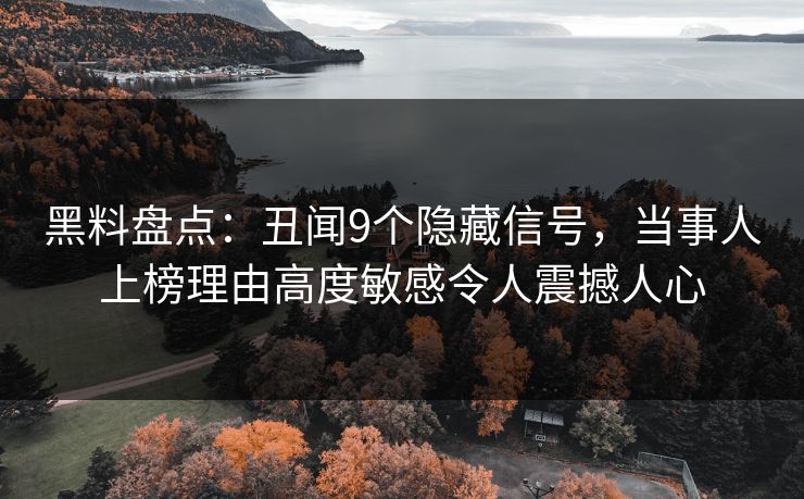 黑料盘点：丑闻9个隐藏信号，当事人上榜理由高度敏感令人震撼人心