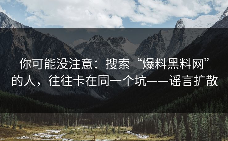 你可能没注意:搜索“爆料黑料网”的人,往往卡在同一个坑——谣言扩散 你可能没注意:搜索“爆料黑料网”的人,往往卡在同一个坑——谣言扩散