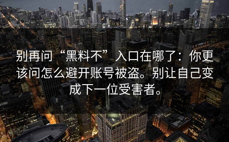 别再问“黑料不”入口在哪了：你更该问怎么避开账号被盗。别让自己变成下一位受害者。