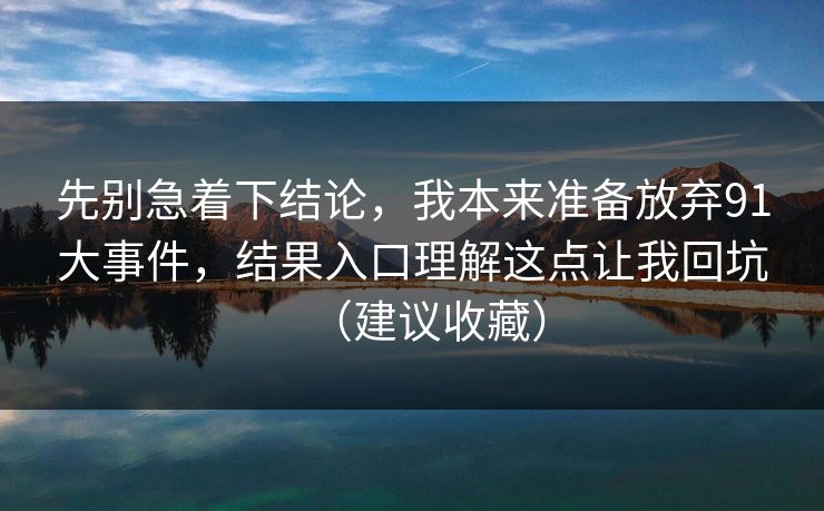 先别急着下结论，我本来准备放弃91大事件，结果入口理解这点让我回坑（建议收藏）