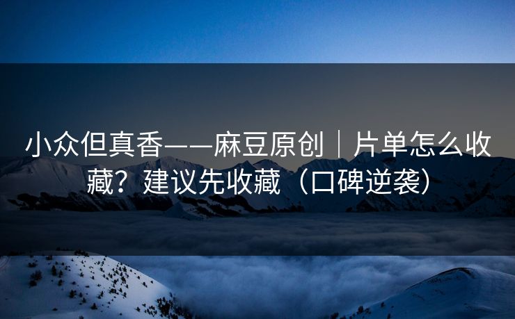 详细阅读:小众但真香——麻豆原创|片单怎么收藏?建议先收藏(口碑逆袭) 小众但真香——麻豆原创|片单怎么收藏?建议先收藏(口碑逆袭)