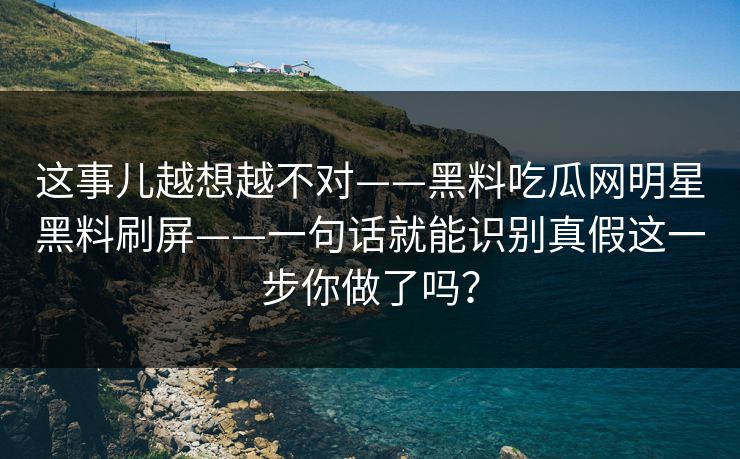 详细阅读:这事儿越想越不对——黑料吃瓜网明星黑料刷屏——一句话就能识别真假这一步你做了吗? 这事儿越想越不对——黑料吃瓜网明星黑料刷屏——一句话就能识别真假这一步你做了吗?